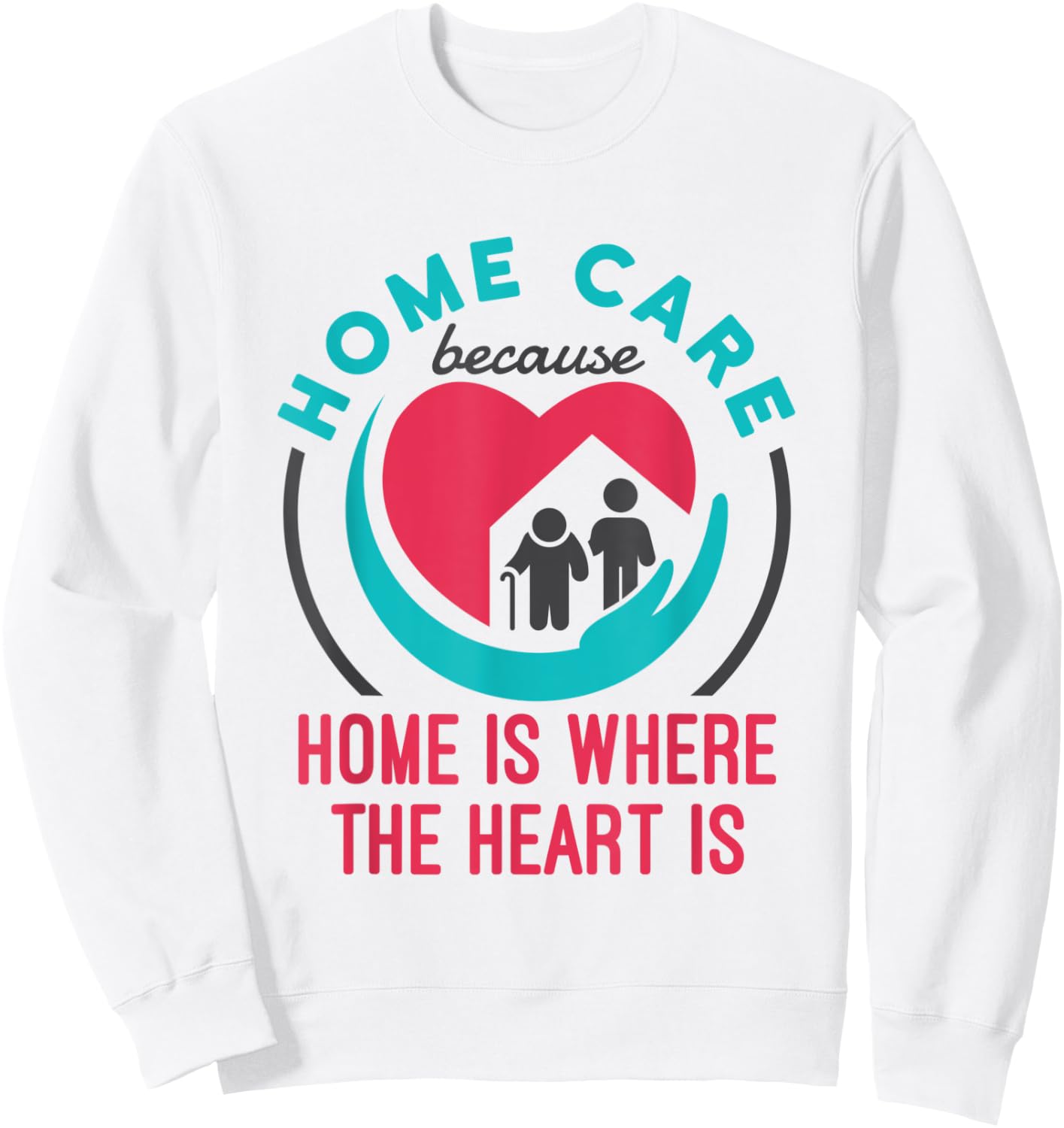 Home Care Nurse Aide Because Home Where the Heart Is Sweatshirt - Sweatshirt | White