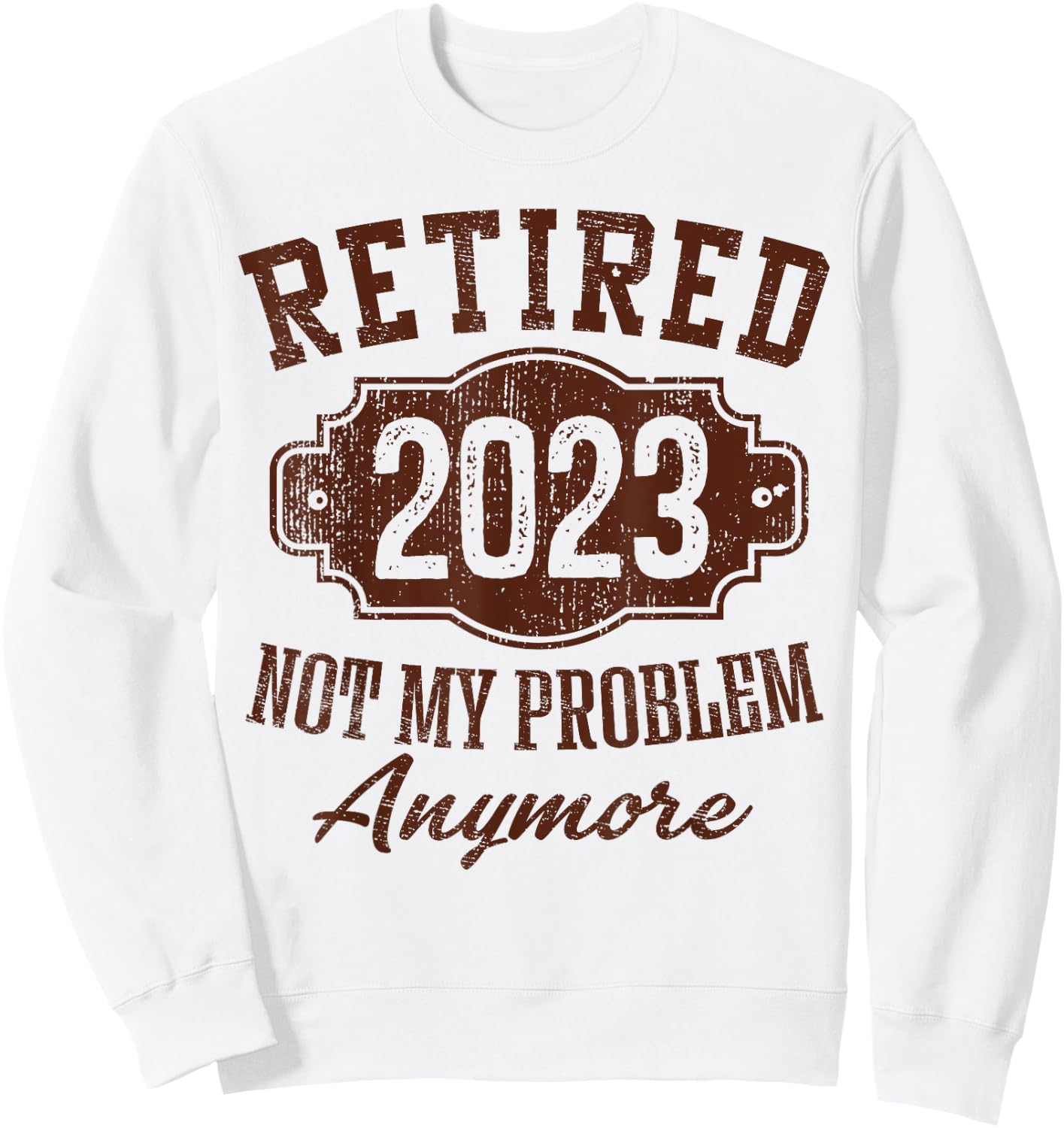 Retired 2023 Not My Problem Anymore Retirement Gifts Male Sweatshirt - Sweatshirt | White