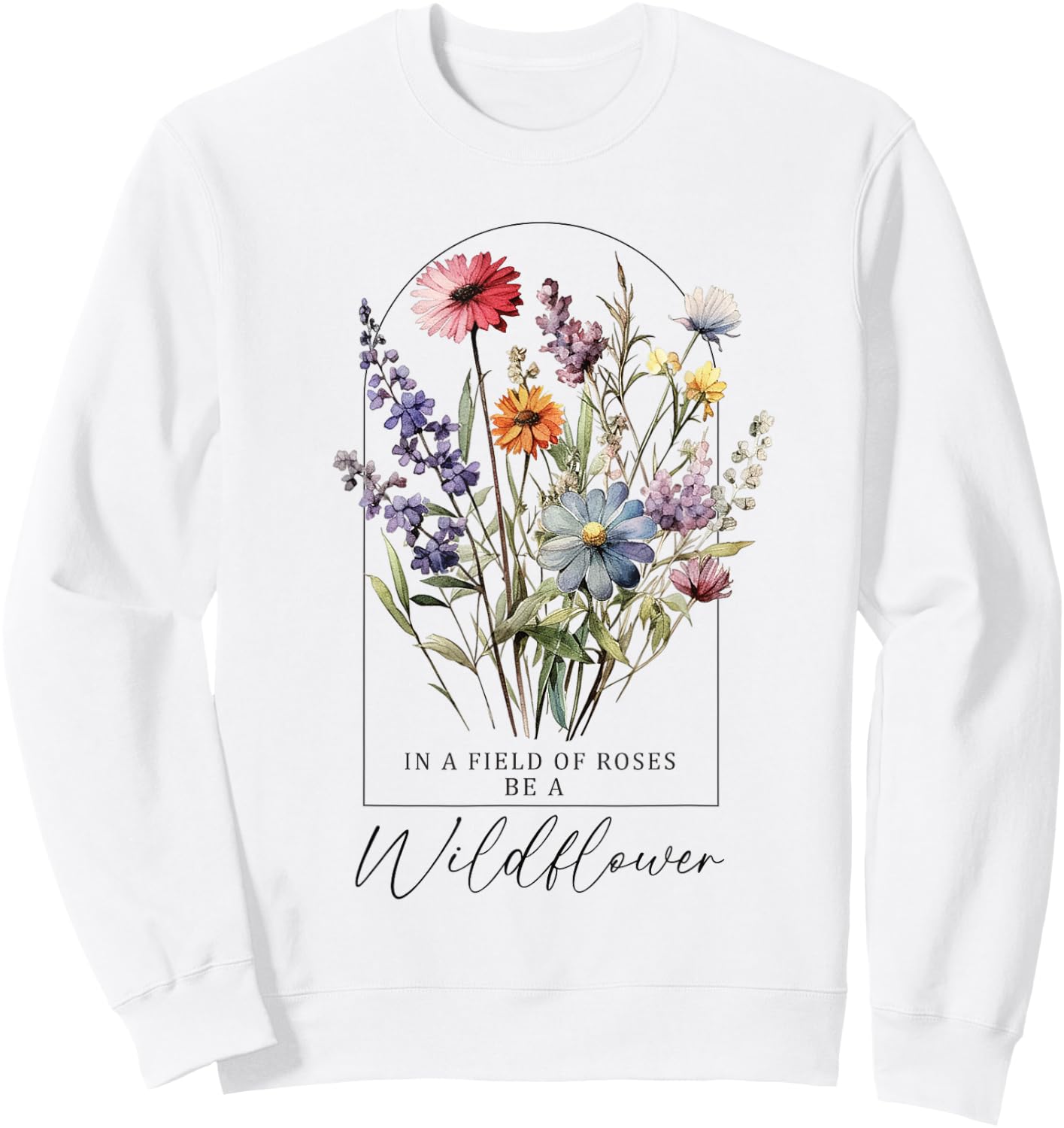 In A Field Of Roses Be A Wildflower, Inspiration Shirt Women Sweatshirt - Sweatshirt | White