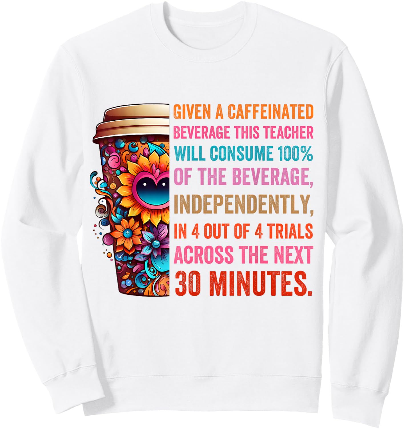 Given A Caffeinated Beverage This Teacher Will Consume Sweatshirt - Sweatshirt | White