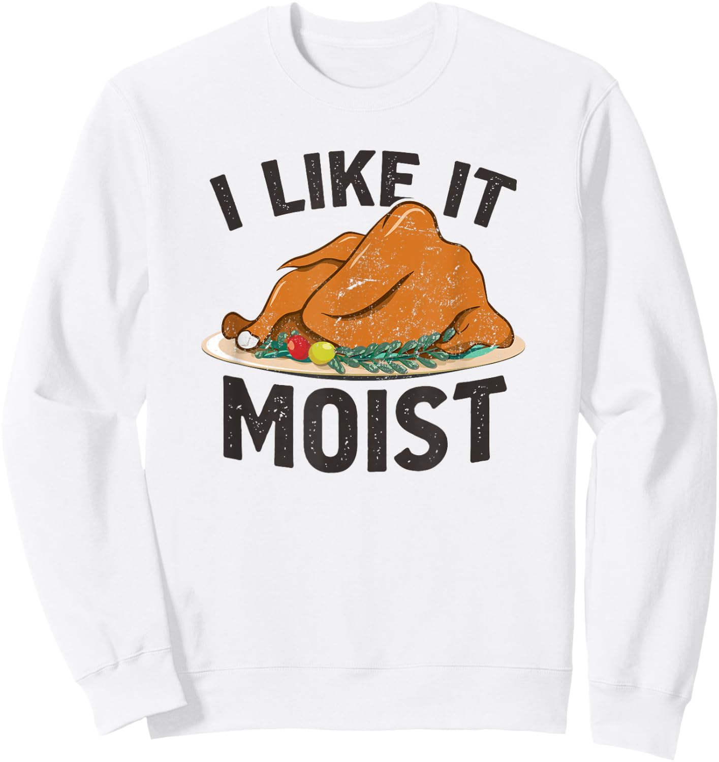 I Like It Moist, Funny Turkey Dinner Thanksgiving Sweatshirt - Sweatshirt | White