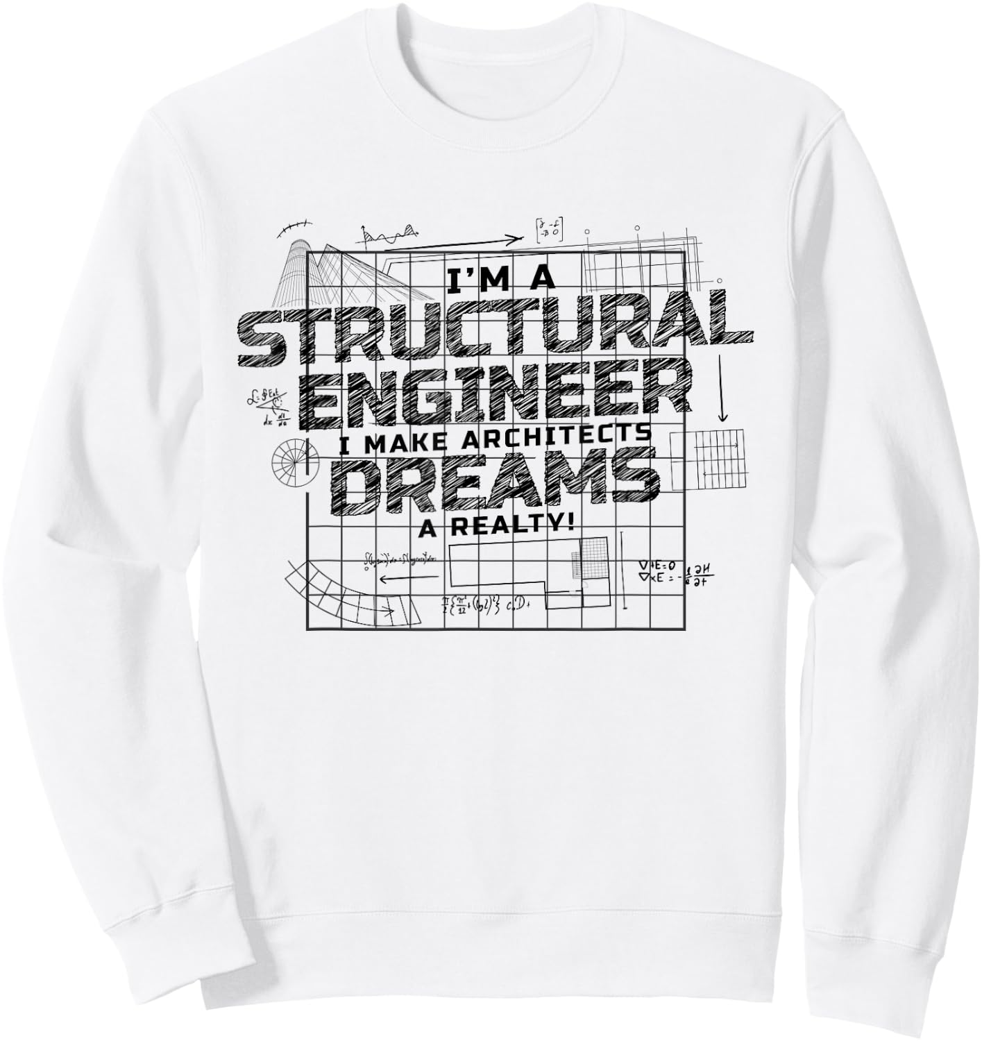 I Make Architects Dreams A Reality, Structural Engineer Sweatshirt - Sweatshirt | White