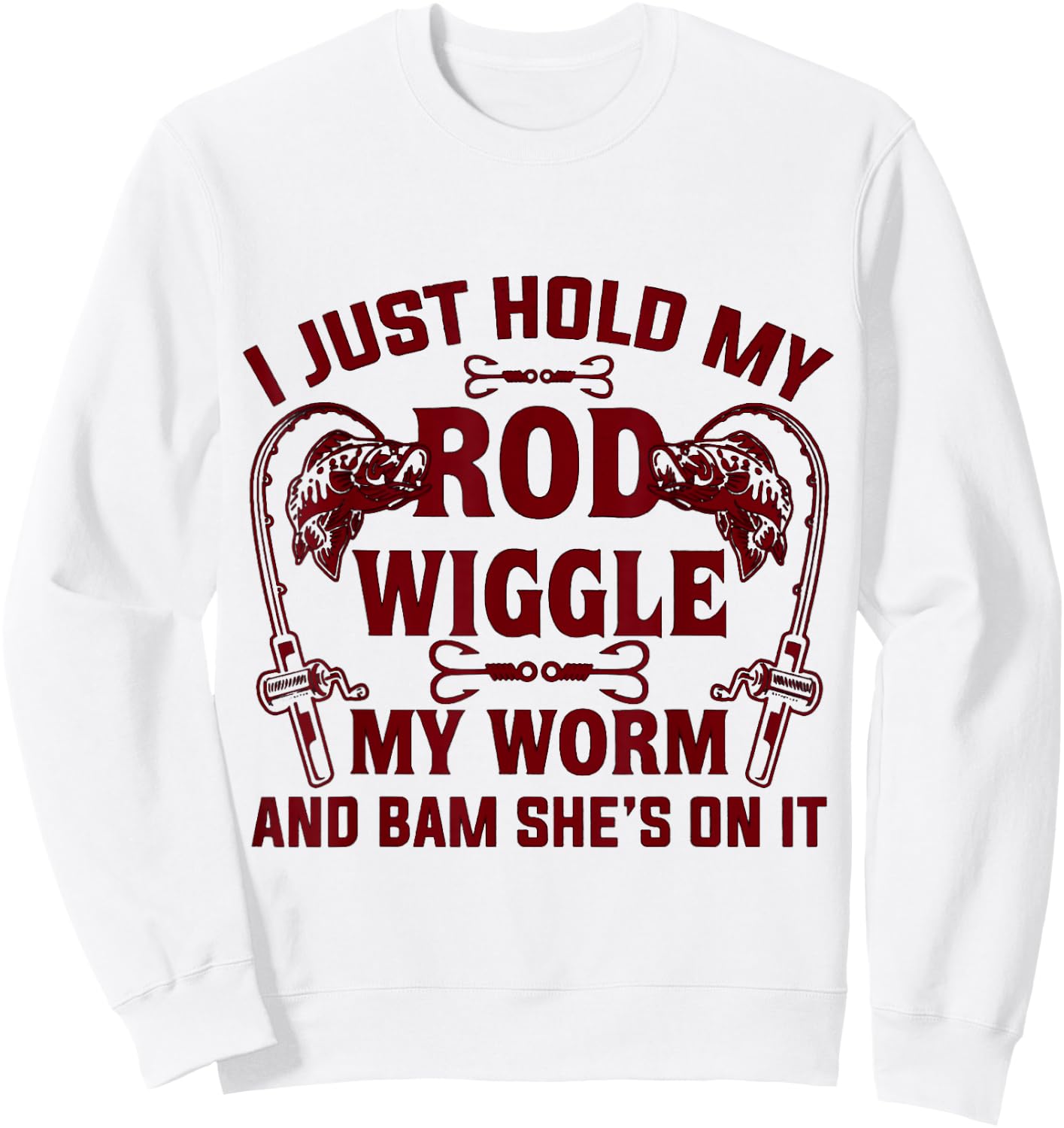 I Just Hold My Rod Wiggle My Worm And Bam She's On It Sweatshirt - Sweatshirt | White