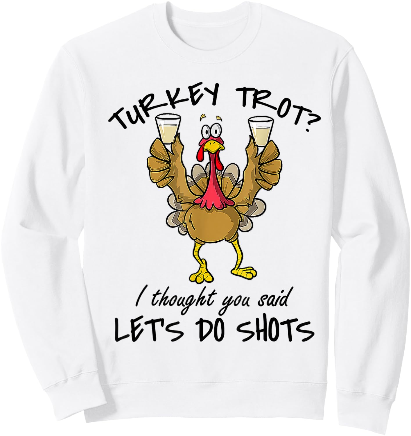Turkey Trot I Thought You Said Let's Do Shots Thanksgiving Sweatshirt - Sweatshirt | White