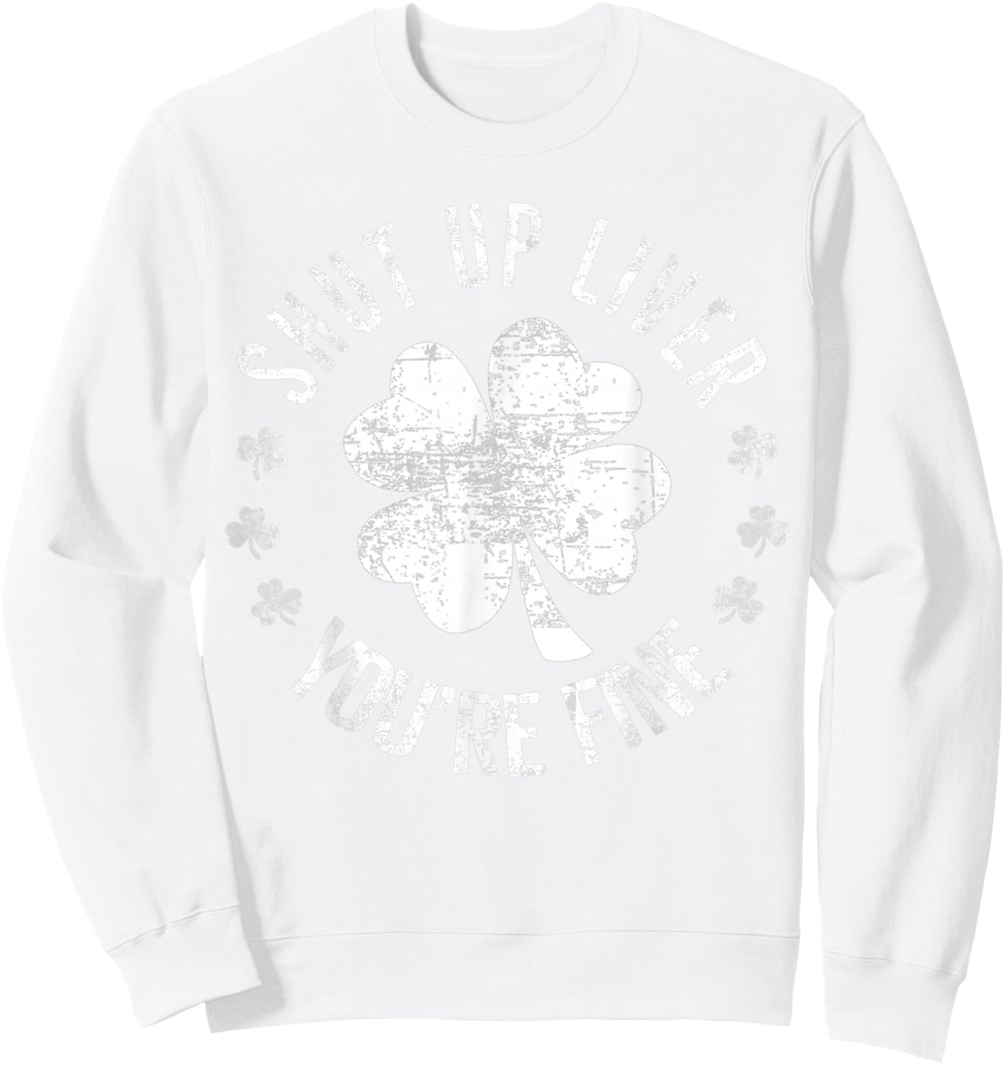 St Patrick's Day Shut Up Liver You're Fine Funny Sweatshirt - Sweatshirt | White