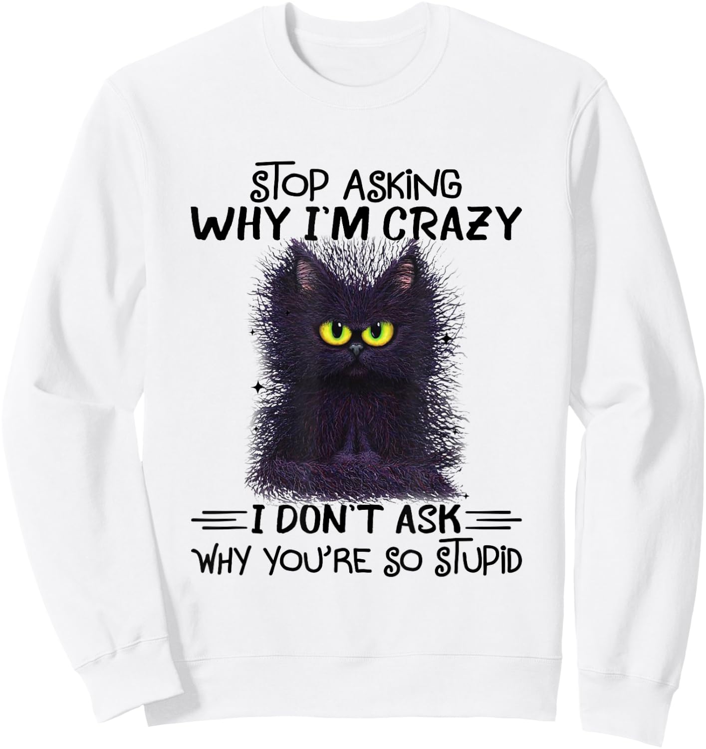 Funny Black Cat Stop Asking Why I'm Crazy I Don't Ask Stupid Women Sweatshirt - Sweatshirt | White