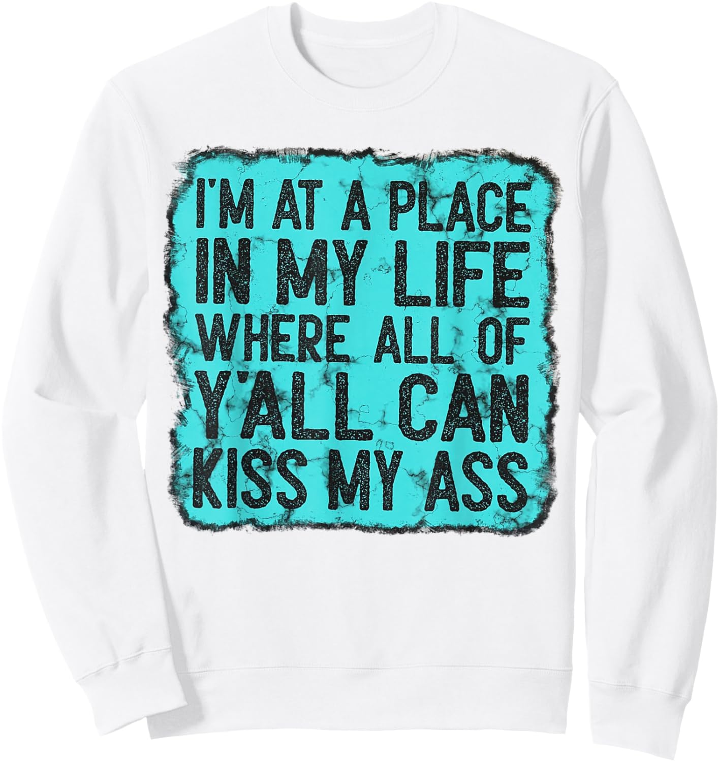 I'm At A Place In My Life Where All Of Y'all Can Kiss My Ass Sweatshirt - Sweatshirt | White