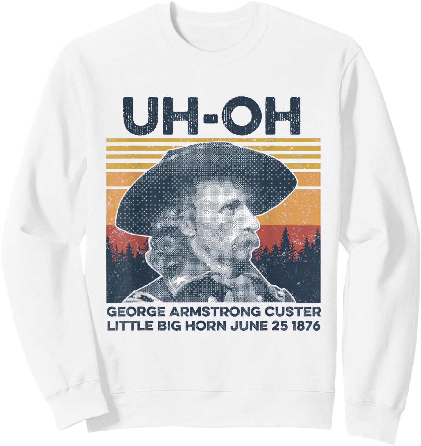uh-oh George Armstrong Custer Little Bighorn June 25/1876 Sweatshirt - Sweatshirt | White