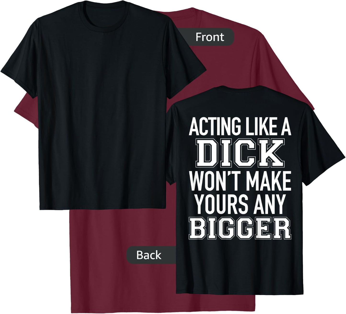 Acting Like A Dick Won't Make Yours Any Bigger Funny (BACK) T-Shirt - T-Shirt | Maroon