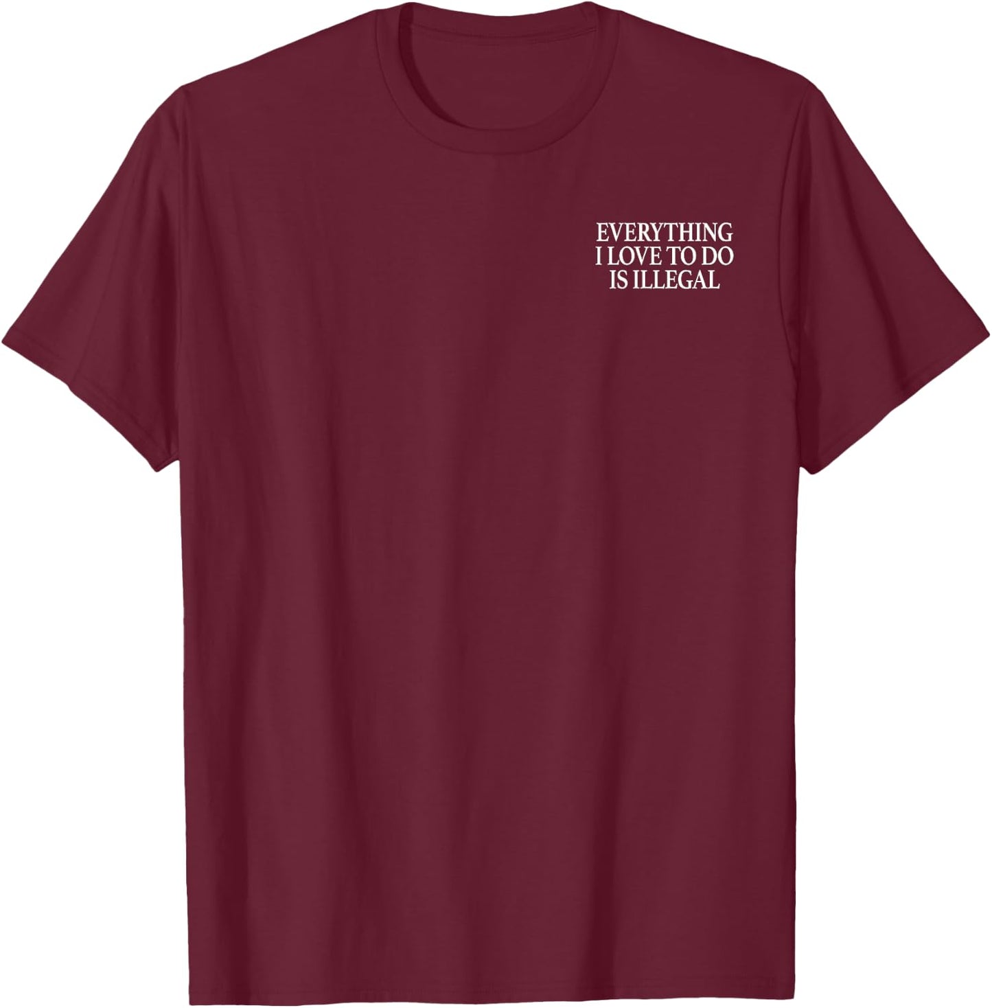 Everything I Love To Do Is Illegal T-Shirt - T-Shirt | Maroon