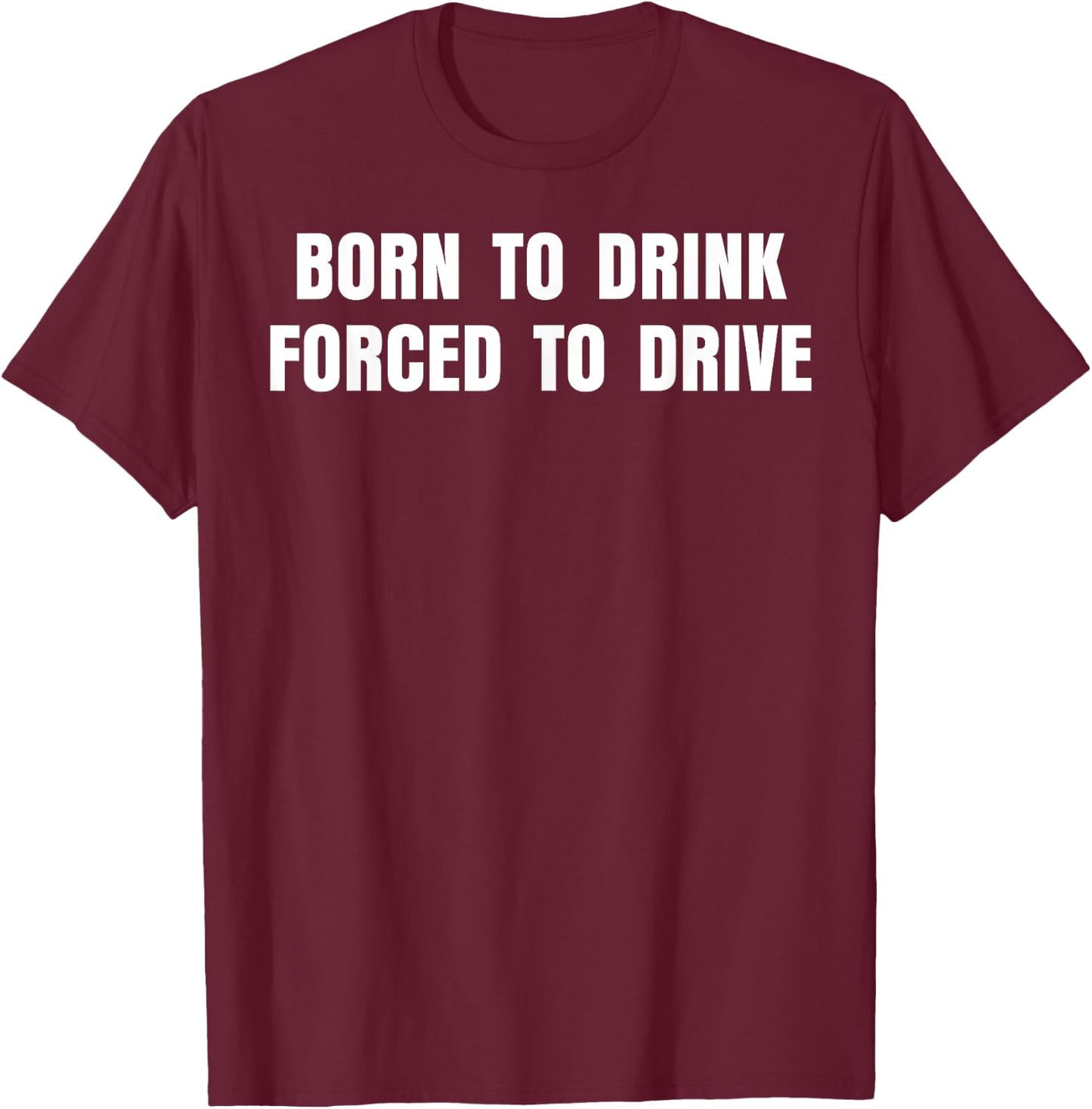 Born To Drink Forced To Drive T-Shirt - T-Shirt | Maroon