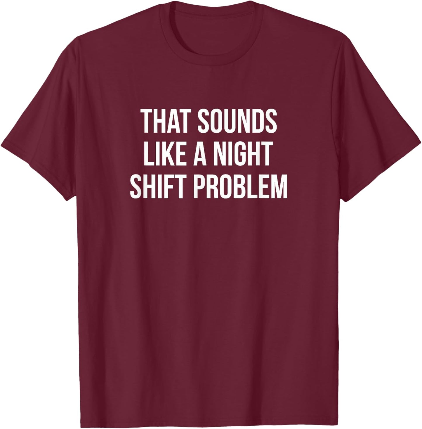 That Sounds Like A Night Shift Problem T-Shirt - T-Shirt | Maroon