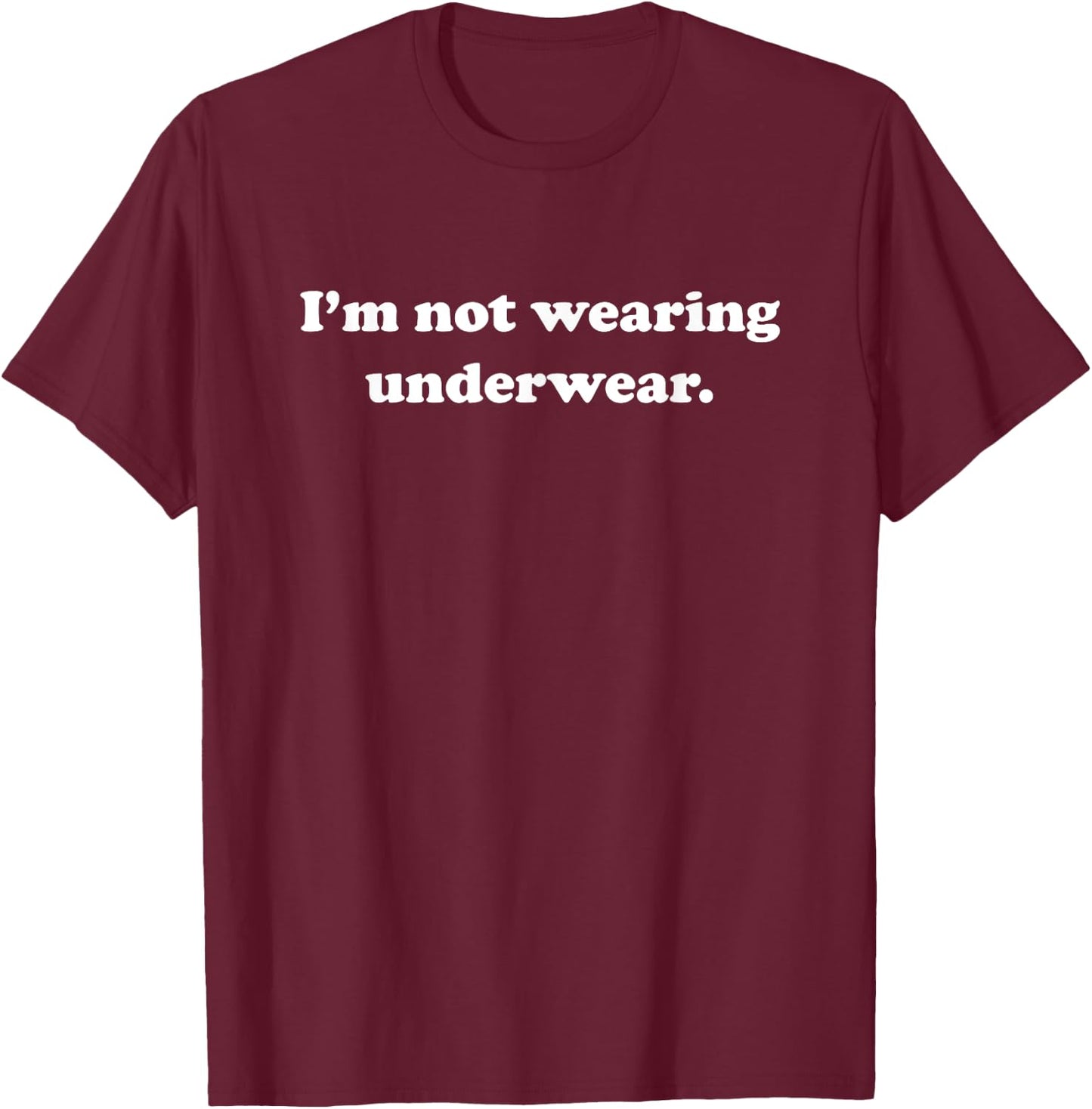 I'm Not Wearing Underwear Sexy Funny Cute Adult Joke Humor T-Shirt - T-Shirt | Maroon