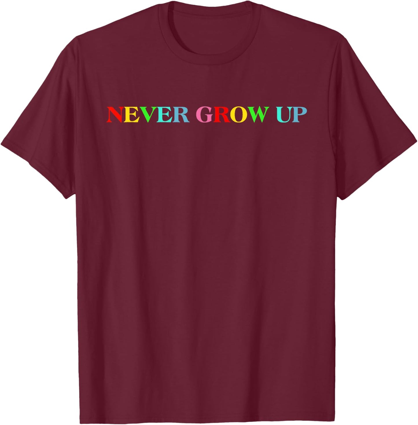 Never Grow Up Funny Colorful Saying T-Shirt - T-Shirt | Maroon