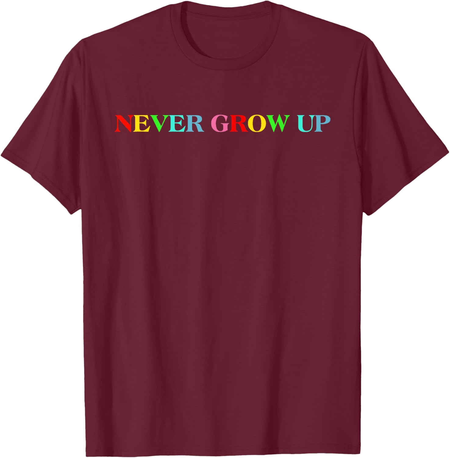 Never Grow Up Funny Colorful Saying T-Shirt - T-Shirt | Maroon