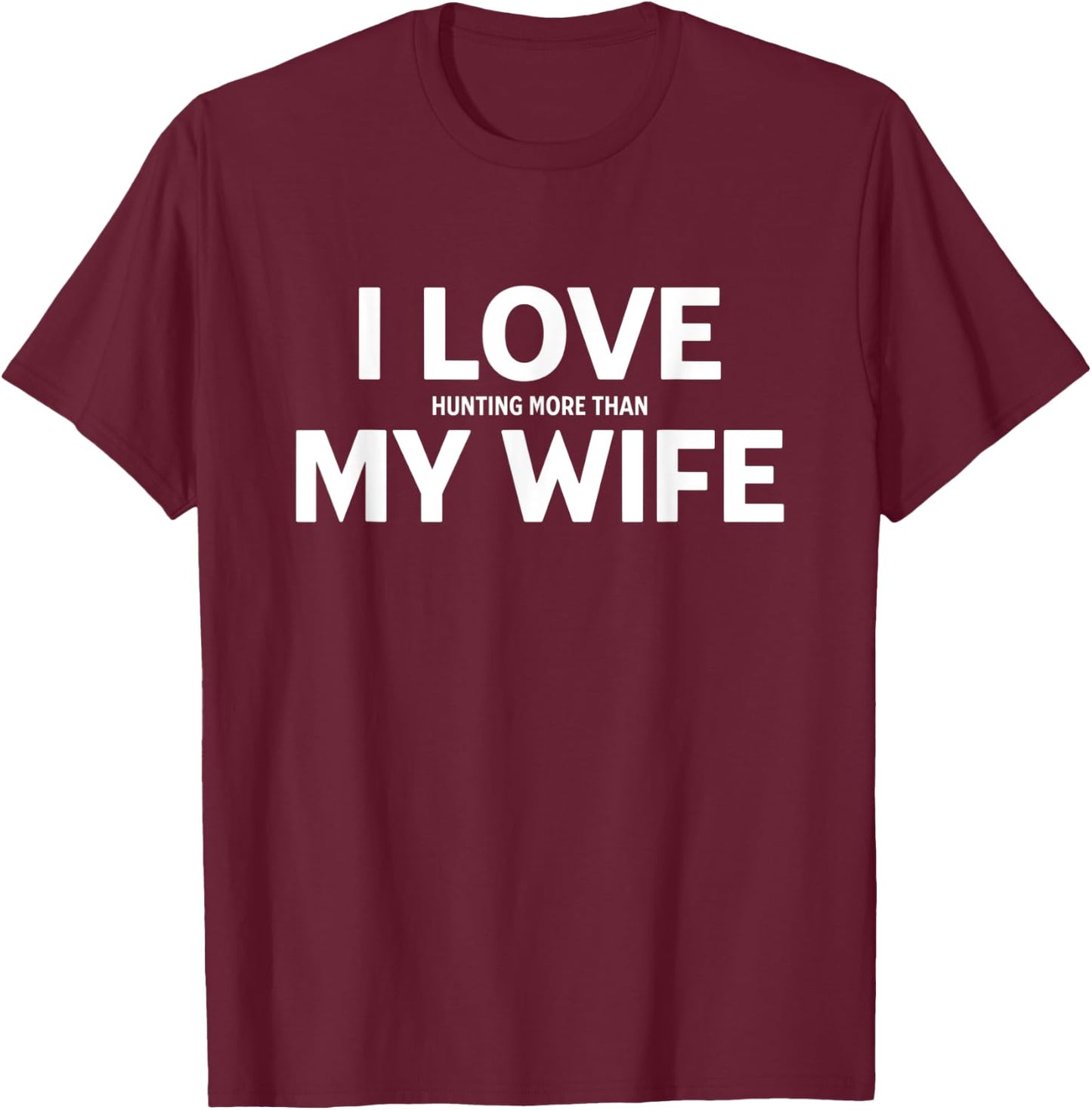 I Love Hunting More Than My Wife T-Shirt - T-Shirt | Maroon
