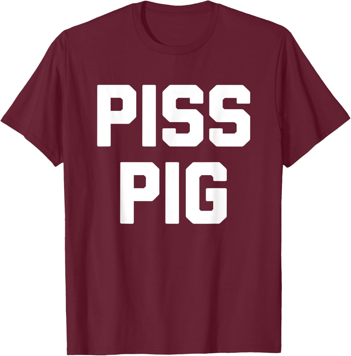 Piss Pig - Funny Saying Sarcastic Novelty Humor Urine Piss T-Shirt - T-Shirt | Maroon