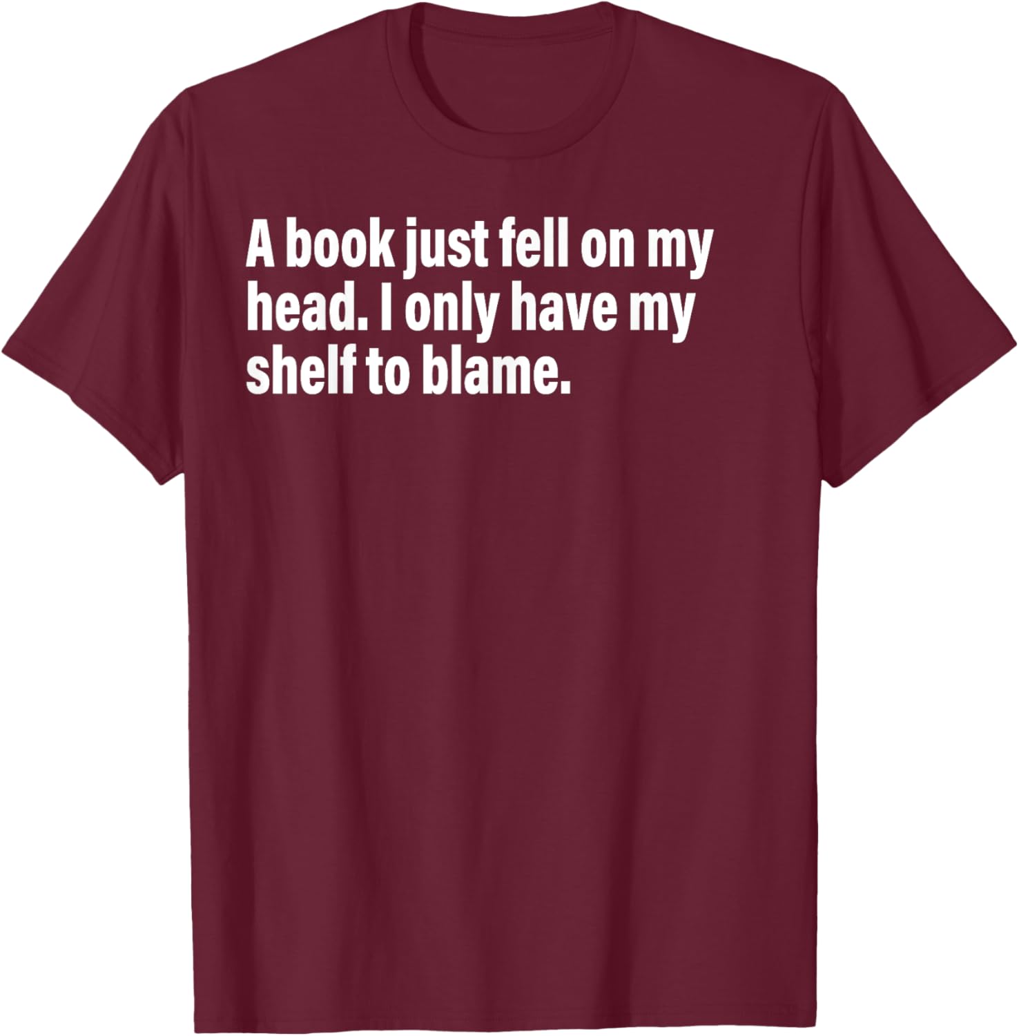 A Book Just Fell On My Head. I Only Have My Shelf To Blame T-Shirt - T-Shirt | Maroon
