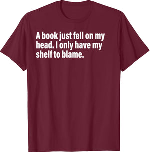 A Book Just Fell On My Head. I Only Have My Shelf To Blame T-Shirt - T-Shirt | Maroon