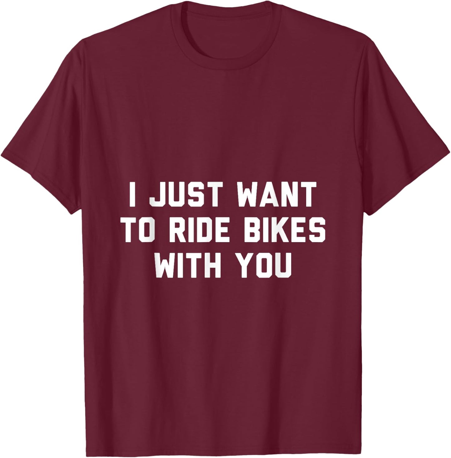 I Just Want to Ride Bikes with You T-Shirt - T-Shirt | Maroon