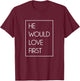 He Would Love First Funny Cute Christian Birthday gift T-Shirt - T-Shirt | Maroon