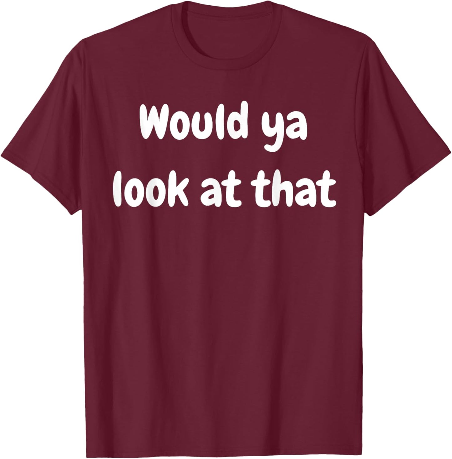Funny Saying Would Ya Look At That Humor Humorous T-Shirt - T-Shirt | Maroon