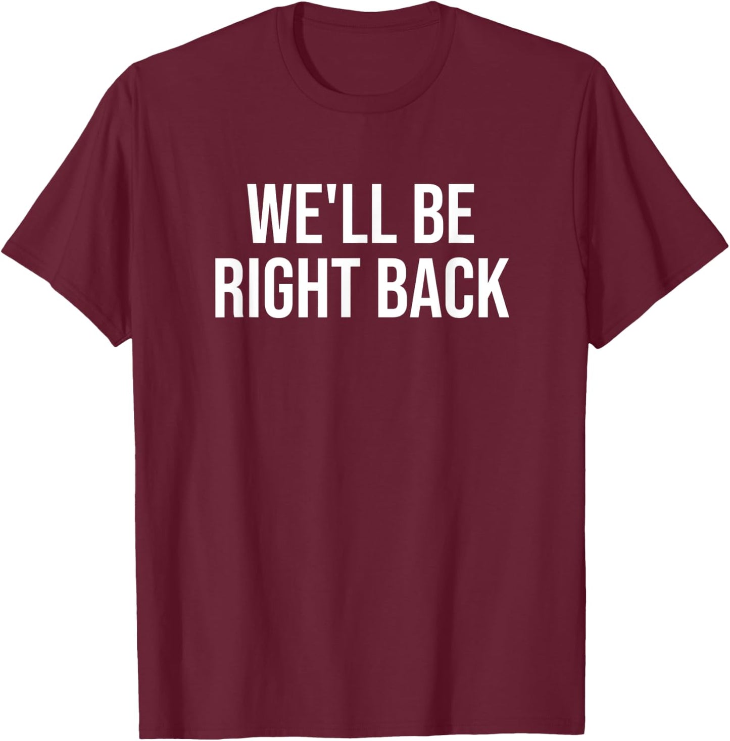We'll Be Right Back T-Shirt - T-Shirt | Maroon