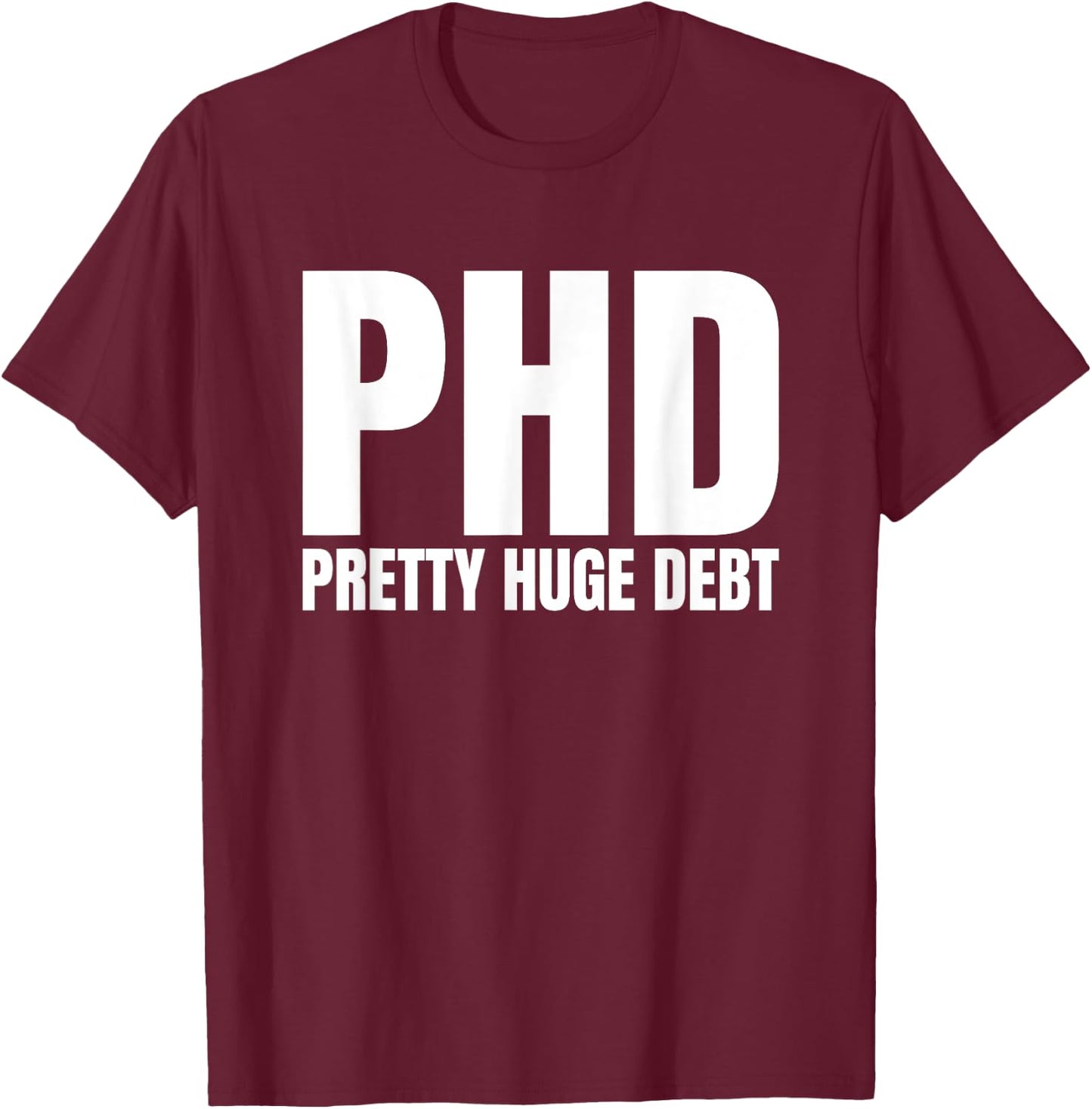 PHD Pretty Huge Debt Doctoral Degree Funny PHD Graduation T-Shirt - T-Shirt | Maroon