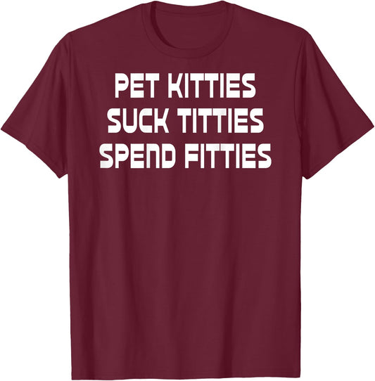 Pet Kitties Suck Titties Spend Fitties Funny Back Graphic T-Shirt - T-Shirt | Maroon