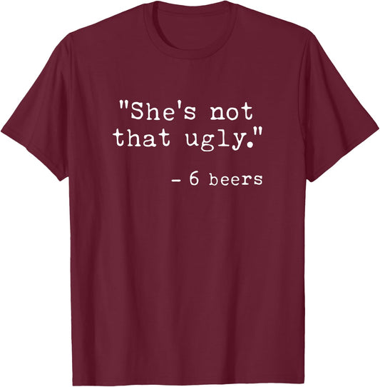She's Not That Ugly, Funny Beer Quote Sayings 6 Beers T-Shirt - T-Shirt | Maroon