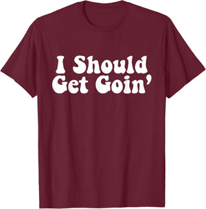 I Should Get Goin' Quote T-Shirt - T-Shirt | Maroon