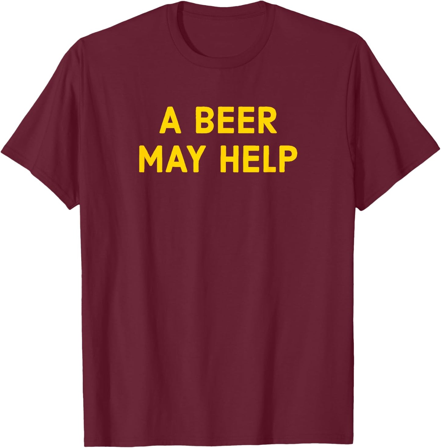 A Beer May Help - Funny Gag Gift T-Shirt - T-Shirt | Maroon
