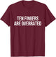 Ten Fingers Are Overrated T-Shirt - T-Shirt | Maroon