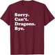 Sorry Can't Dragons Bye - Funny Dragon T-Shirt - T-Shirt | Maroon