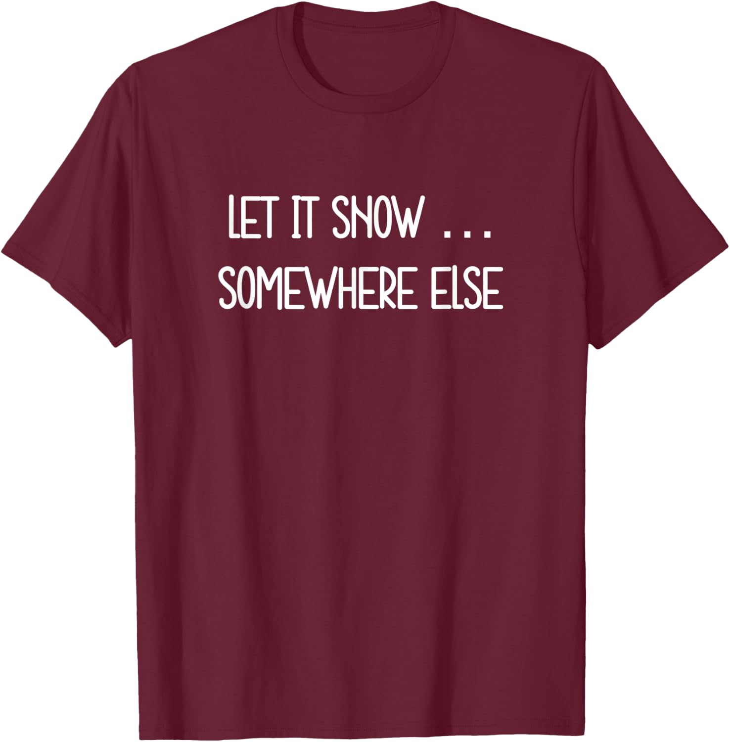 Let it Snow … Somewhere Else funny T-Shirt - T-Shirt | Maroon