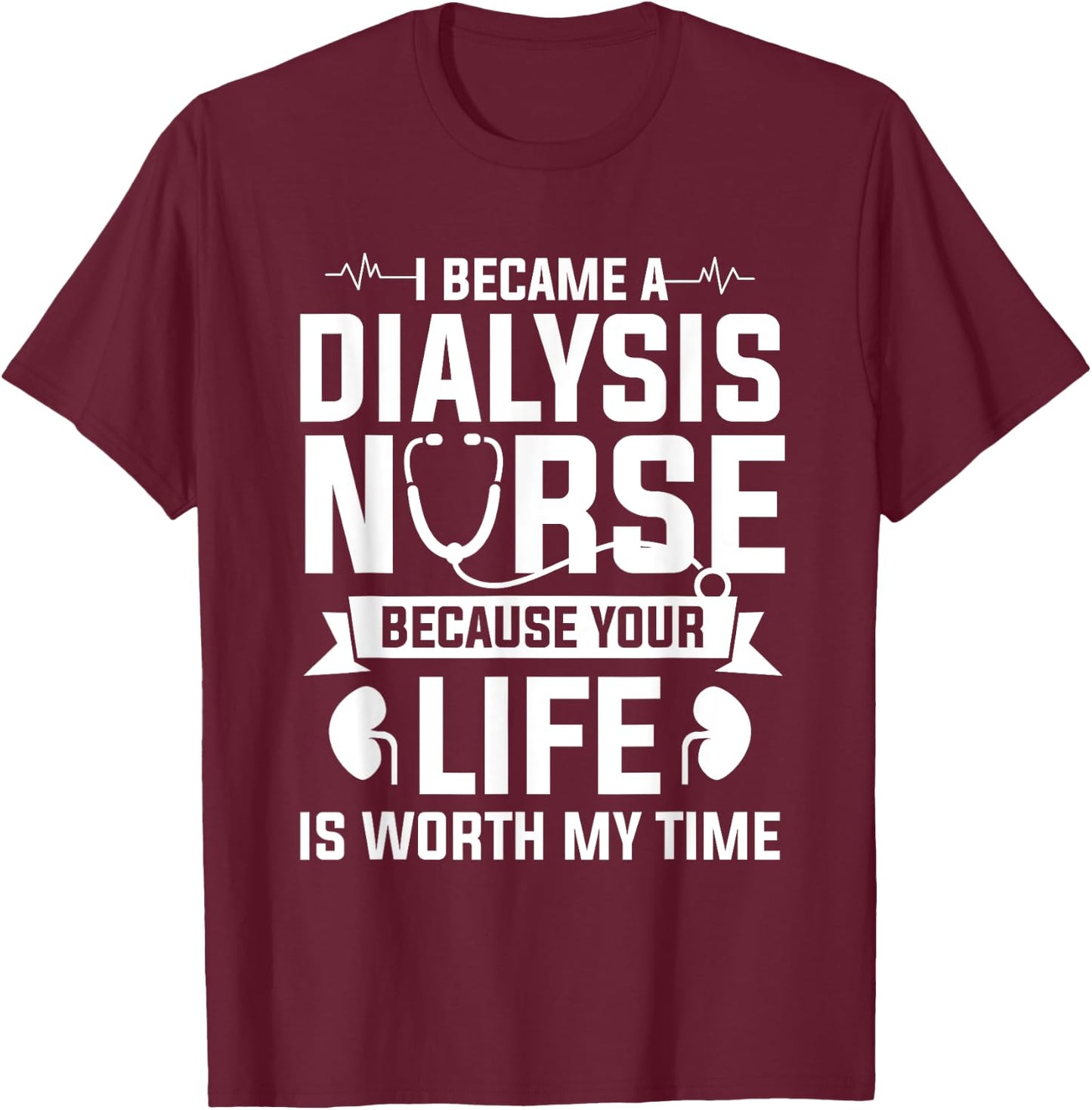 I Became A Dialysis Nurse Because Your Life Is Worth My Time T-Shirt - T-Shirt | Maroon