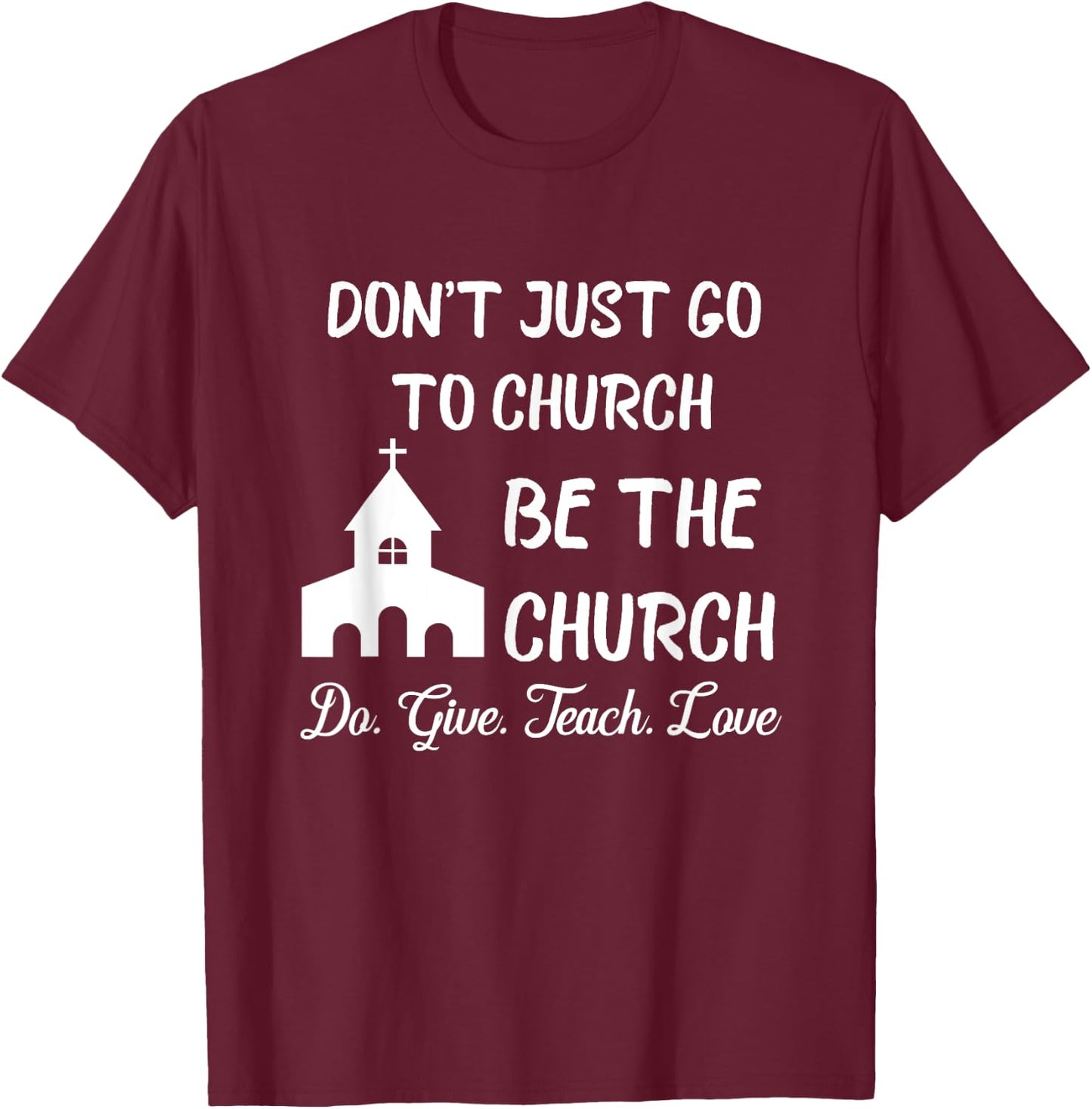 Don't Just Go To Church Be The Church Do Give Teach Love T-Shirt - T-Shirt | Maroon