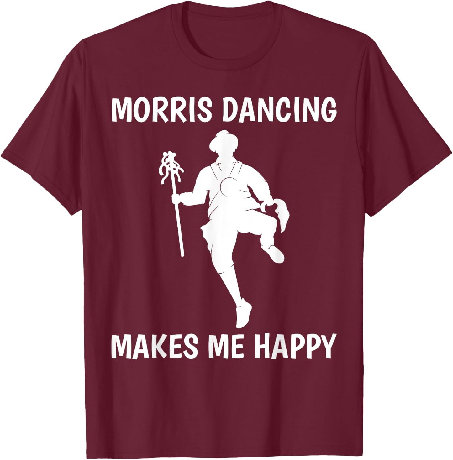 Morris Dancing Makes Me Happy Traditional Dancer T-Shirt - T-Shirt | Maroon
