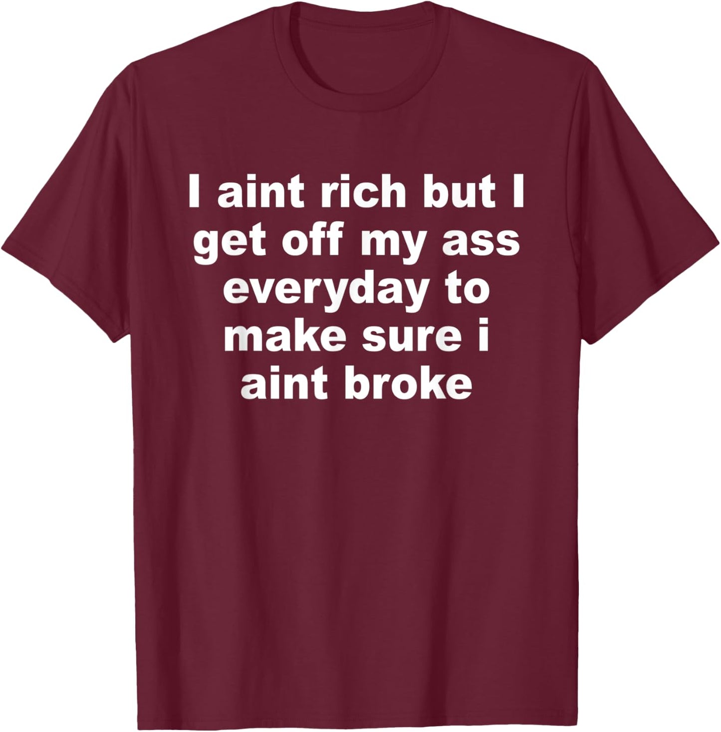 I Aint Rich But I Get Off My A$$ Everyday To Make Sure Quote T-Shirt - T-Shirt | Maroon