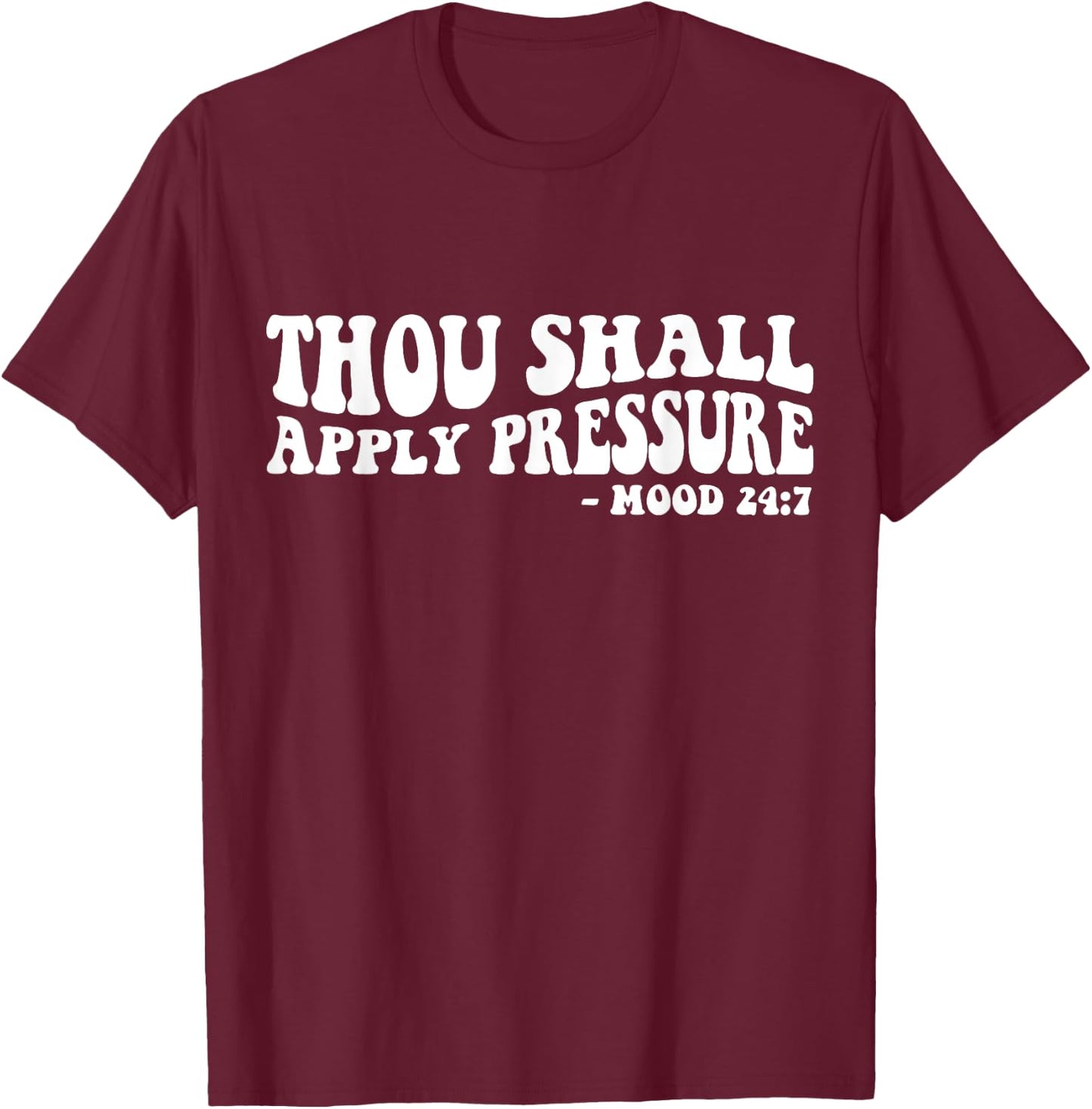 Thou Shall Apply Pressure Mood 24 7 T-Shirt - T-Shirt | Maroon