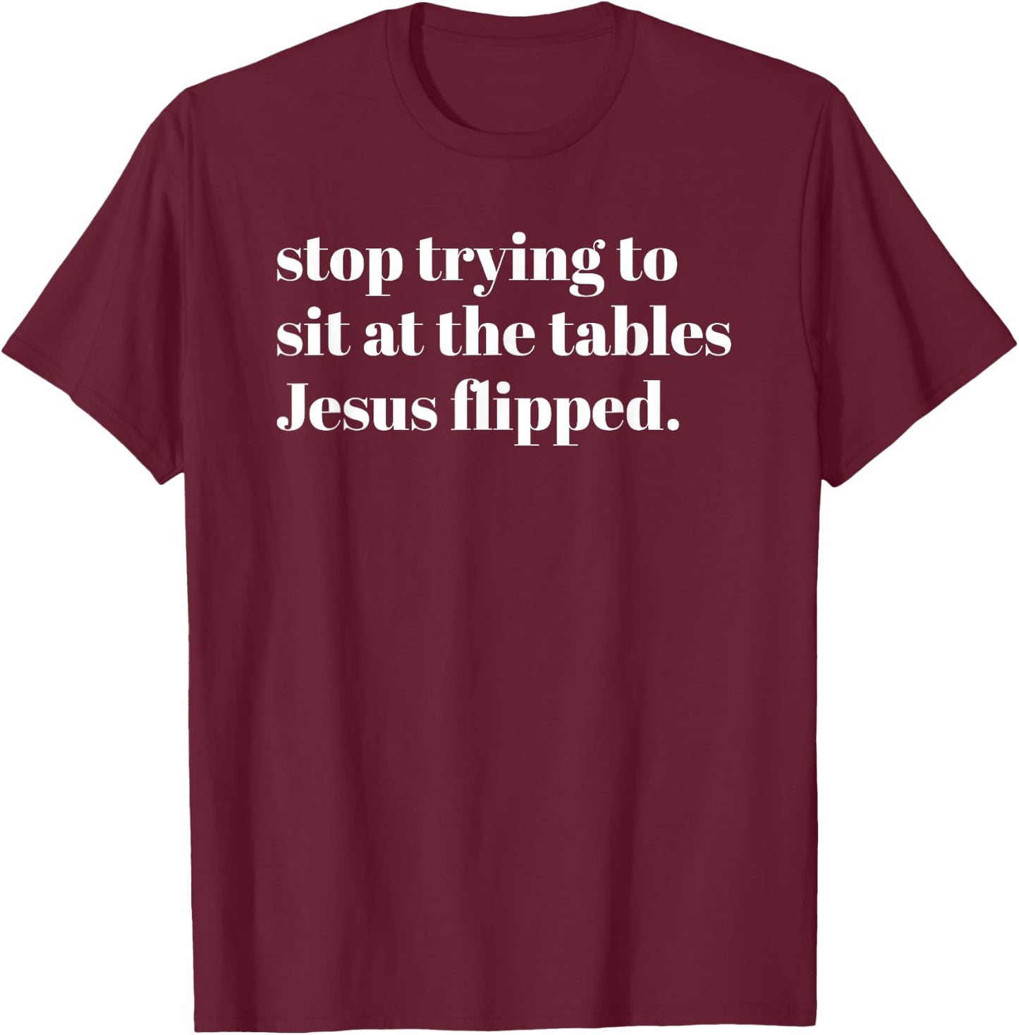 Stop Trying To Sit At The Tables Jesus Flipped - Christian T-Shirt - T-Shirt | Maroon