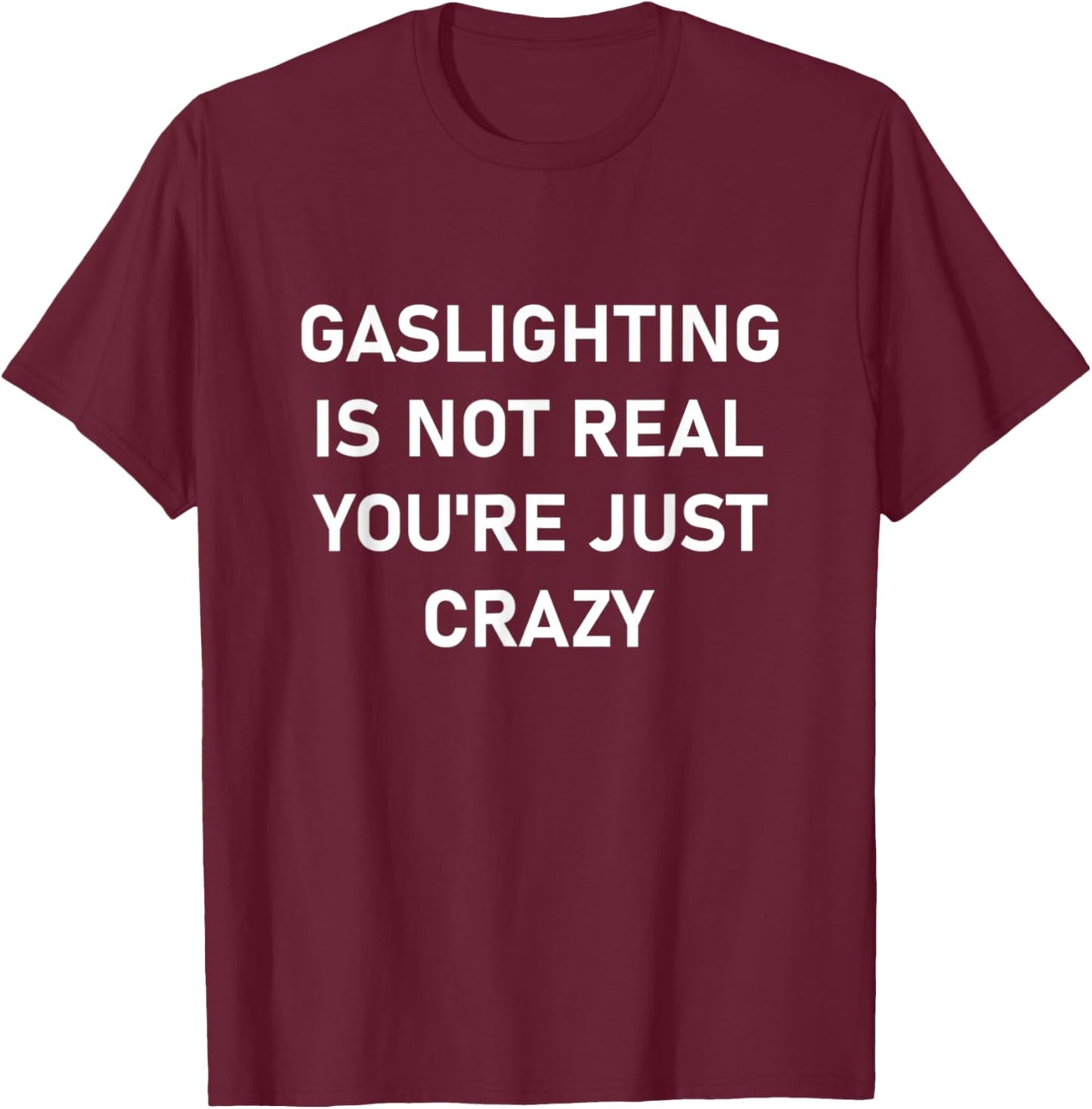 Gaslighting is Not Real You're just Crazy T-Shirt - T-Shirt | Maroon