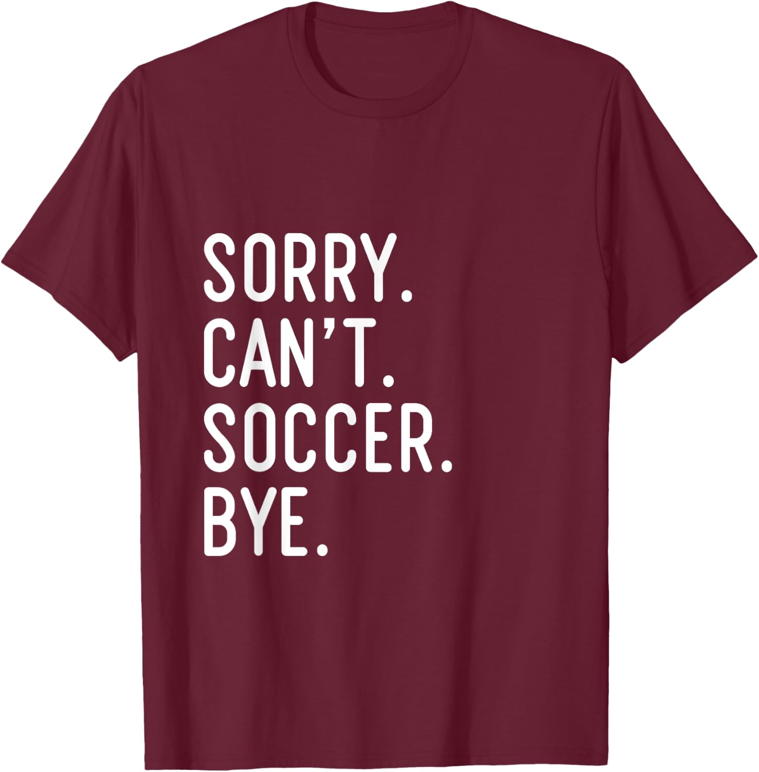 Sorry Can't Soccer Bye Funny Soccer Player T-Shirt - T-Shirt | Maroon