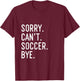Sorry Can't Soccer Bye Funny Soccer Player T-Shirt - T-Shirt | Maroon