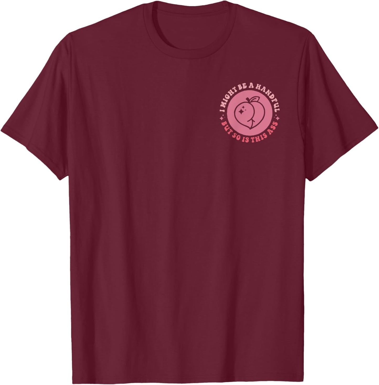 I Might Be A Handful But So Is This A.s.s (Front And Back) T-Shirt - T-Shirt | Maroon