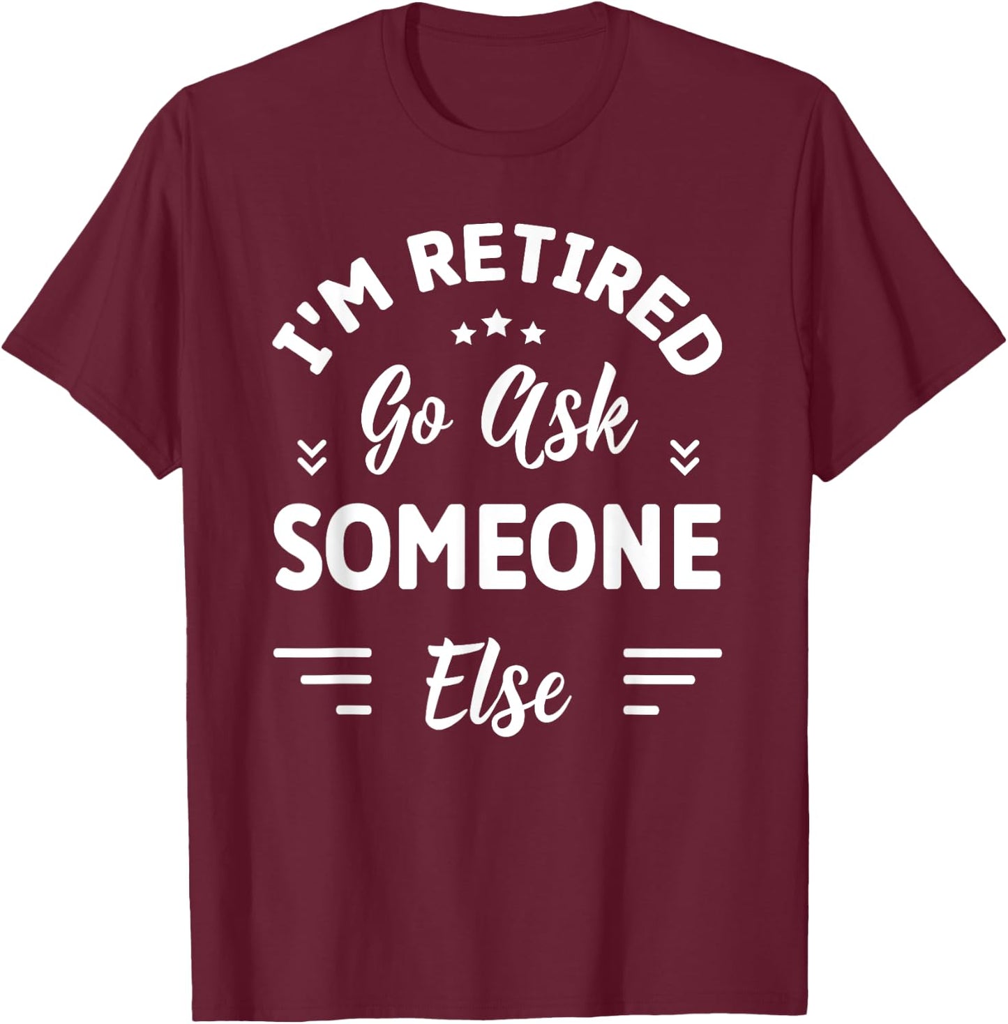 I'm Retired Go Ask Someone Else | Funny Retirement T-Shirt - T-Shirt | Maroon