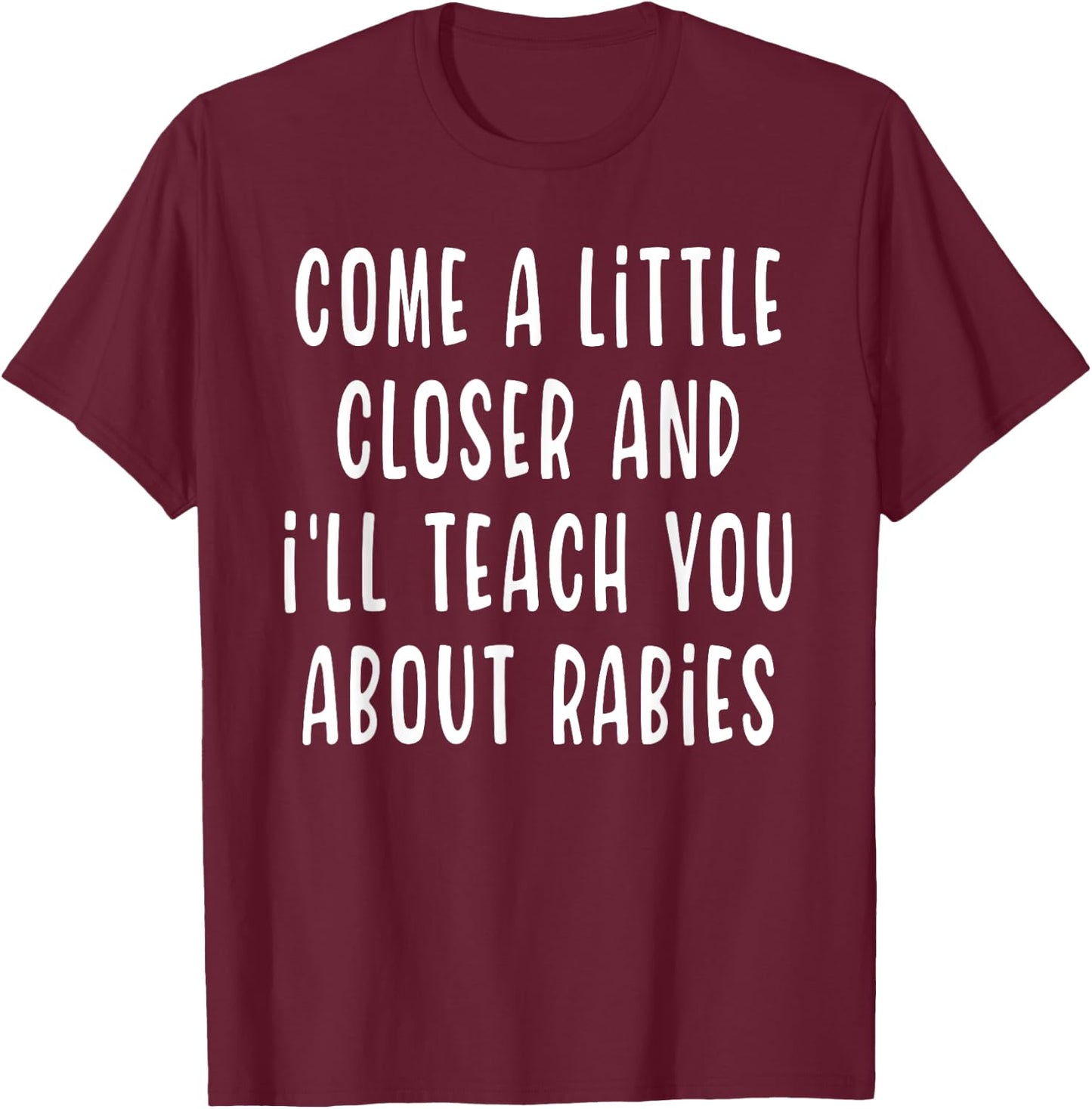 Come A Little Closer And I'll Teach You About Rabies Funny T-Shirt - T-Shirt | Maroon