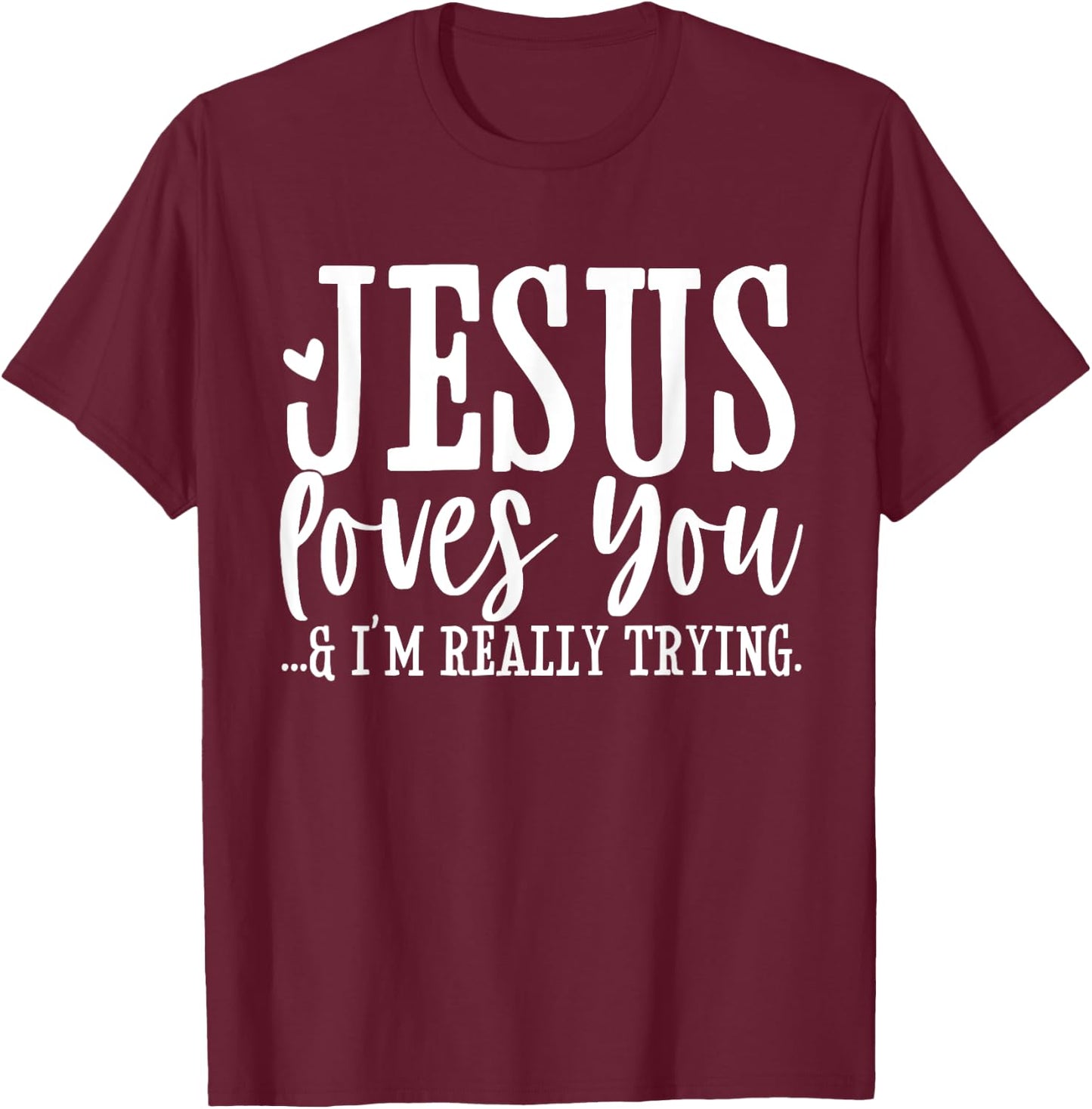 Jesus Loves You I'm Really Trying Christian Faith Funny T-Shirt - T-Shirt | Maroon