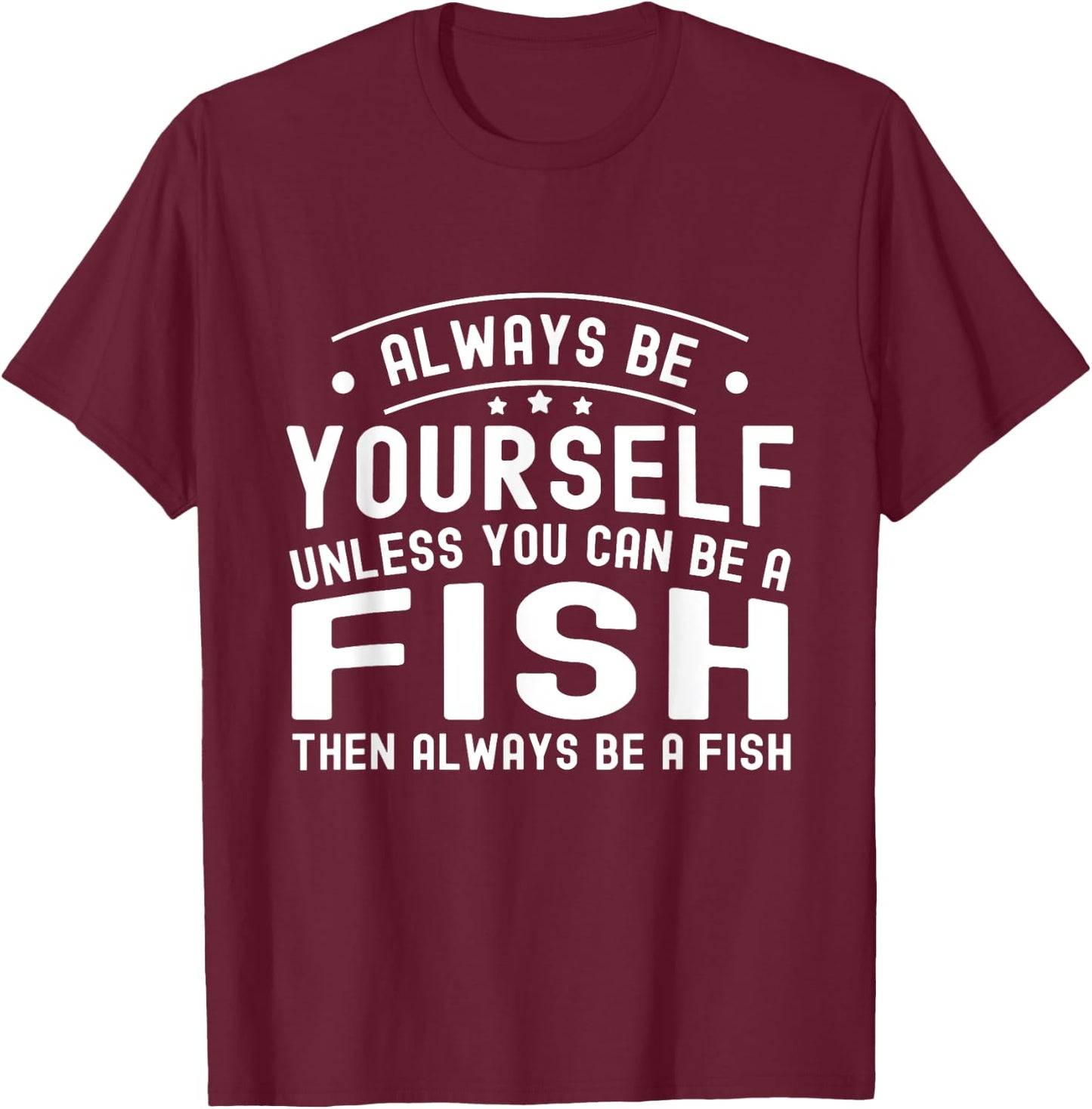 Always be Yourself, Unless You Can Be a Fish T-Shirt - T-Shirt | Maroon