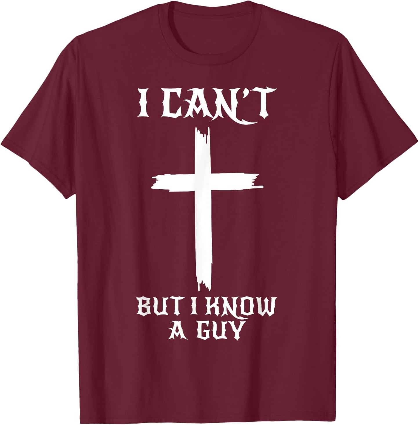 I Can't But I Know A Guy Funny Christian Cross Jesus Faith T-Shirt - T-Shirt | Maroon